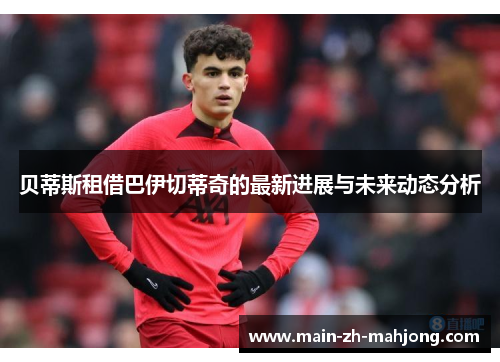 贝蒂斯租借巴伊切蒂奇的最新进展与未来动态分析