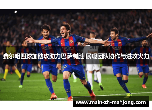费尔明四球加助攻助力巴萨制胜 展现团队协作与进攻火力