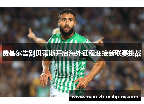 费基尔告别贝蒂斯开启海外征程迎接新联赛挑战