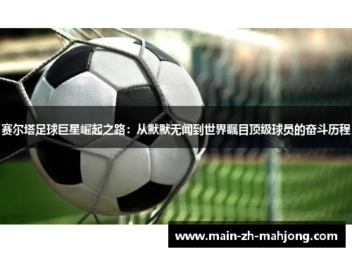 赛尔塔足球巨星崛起之路：从默默无闻到世界瞩目顶级球员的奋斗历程