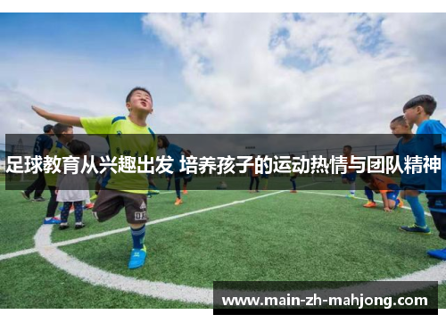 足球教育从兴趣出发 培养孩子的运动热情与团队精神