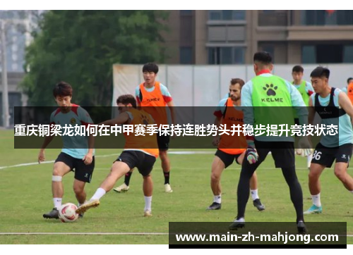 重庆铜梁龙如何在中甲赛季保持连胜势头并稳步提升竞技状态