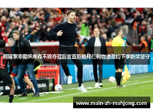 阿隆索率勒沃库森不败夺冠后官宣拒绝拜仁利物浦邀约下季继续坚守