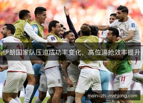 伊朗国家队压迫成功率变化，高位逼抢效率提升
