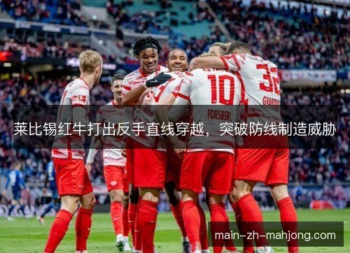 莱比锡红牛打出反手直线穿越,突破防线制造威胁 莱比锡红牛打出反手直线穿越,突破防线制造威胁